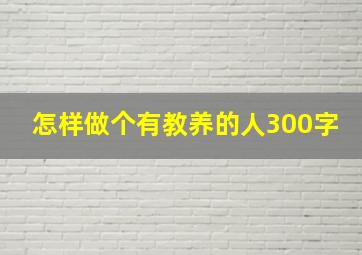 怎样做个有教养的人300字