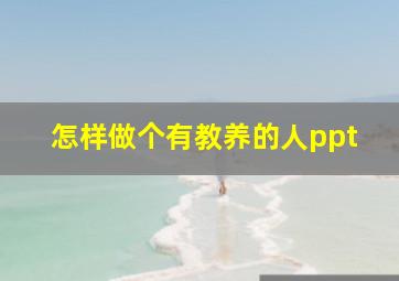 怎样做个有教养的人ppt