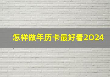 怎样做年历卡最好看2O24