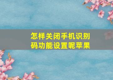 怎样关闭手机识别码功能设置呢苹果