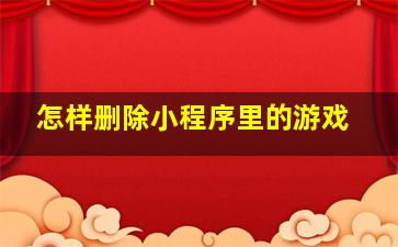 怎样删除小程序里的游戏