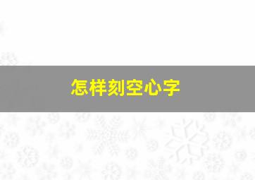 怎样刻空心字