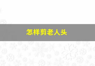 怎样剪老人头