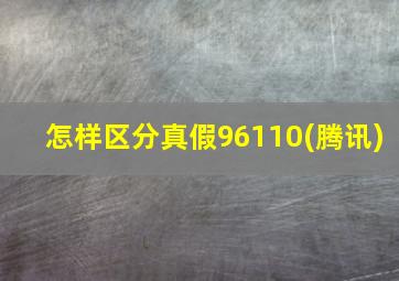 怎样区分真假96110(腾讯)