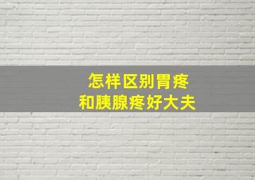 怎样区别胃疼和胰腺疼好大夫