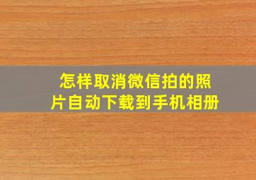 怎样取消微信拍的照片自动下载到手机相册