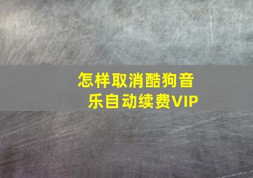 怎样取消酷狗音乐自动续费VIP