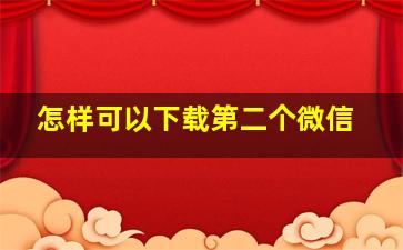 怎样可以下载第二个微信