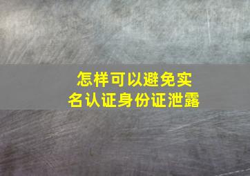 怎样可以避免实名认证身份证泄露