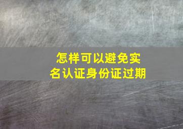 怎样可以避免实名认证身份证过期