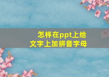 怎样在ppt上给文字上加拼音字母