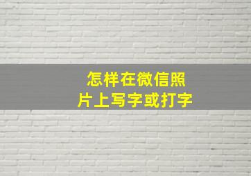 怎样在微信照片上写字或打字