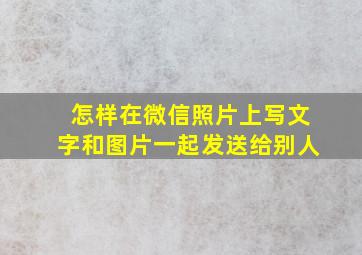 怎样在微信照片上写文字和图片一起发送给别人