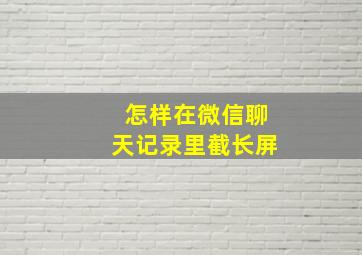 怎样在微信聊天记录里截长屏