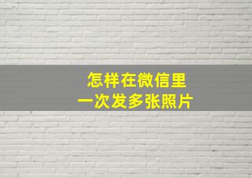 怎样在微信里一次发多张照片