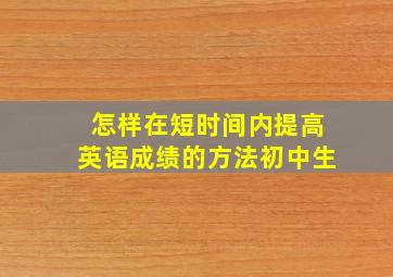 怎样在短时间内提高英语成绩的方法初中生