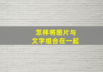 怎样将图片与文字组合在一起