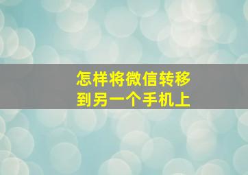 怎样将微信转移到另一个手机上