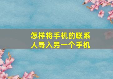 怎样将手机的联系人导入另一个手机