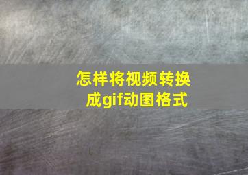 怎样将视频转换成gif动图格式