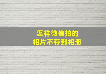 怎样微信拍的相片不存到相册