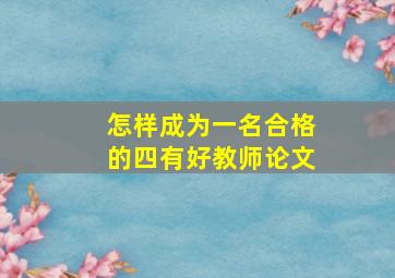 怎样成为一名合格的四有好教师论文