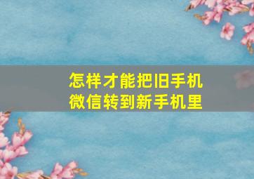 怎样才能把旧手机微信转到新手机里