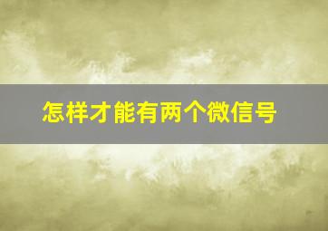 怎样才能有两个微信号