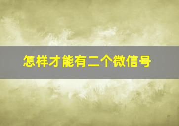 怎样才能有二个微信号