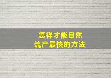 怎样才能自然流产最快的方法