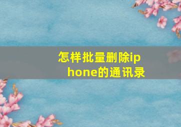 怎样批量删除iphone的通讯录