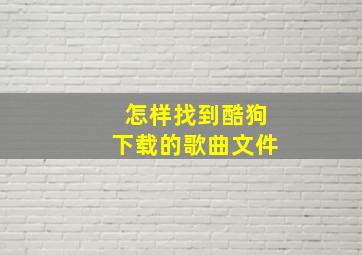 怎样找到酷狗下载的歌曲文件