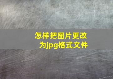 怎样把图片更改为jpg格式文件