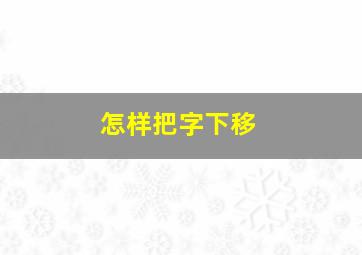 怎样把字下移