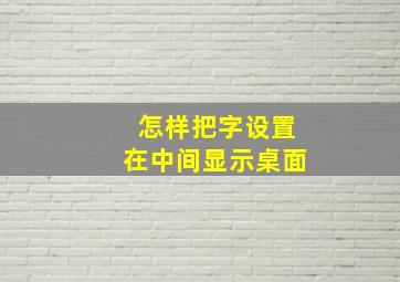 怎样把字设置在中间显示桌面