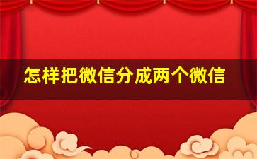 怎样把微信分成两个微信