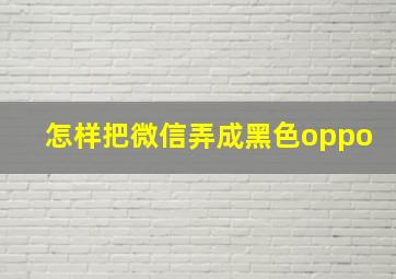 怎样把微信弄成黑色oppo