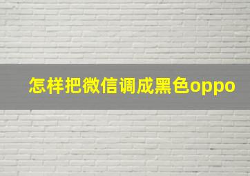 怎样把微信调成黑色oppo