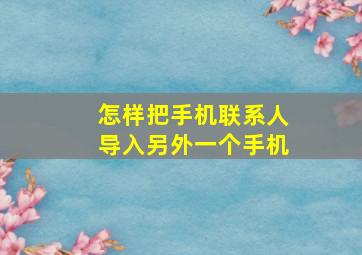 怎样把手机联系人导入另外一个手机