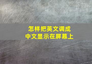 怎样把英文调成中文显示在屏幕上