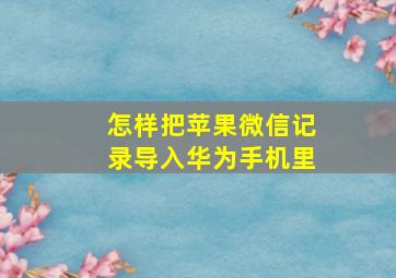 怎样把苹果微信记录导入华为手机里