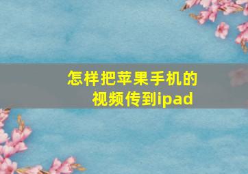 怎样把苹果手机的视频传到ipad