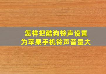 怎样把酷狗铃声设置为苹果手机铃声音量大