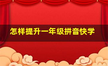 怎样提升一年级拼音快学