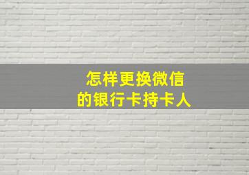 怎样更换微信的银行卡持卡人