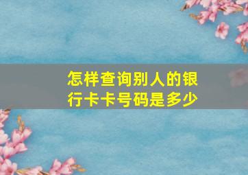 怎样查询别人的银行卡卡号码是多少