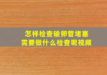 怎样检查输卵管堵塞需要做什么检查呢视频