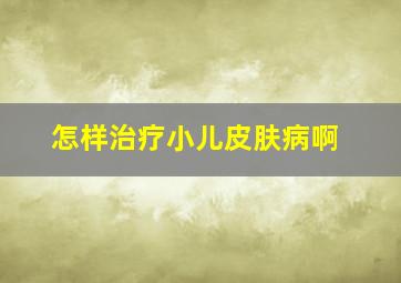 怎样治疗小儿皮肤病啊