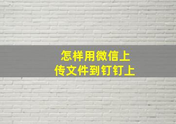 怎样用微信上传文件到钉钉上