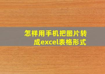 怎样用手机把图片转成excel表格形式